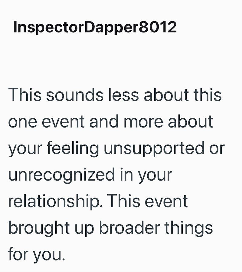 InspectorDapper8012 This sounds less about this one event and more about your feeling unsupported or unrecognized in your relationship. This event brought up broader things for you.