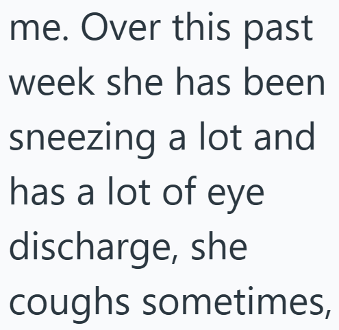 me. Over this past week she has been sneezing a lot and has a lot of eye discharge, she coughs sometimes,