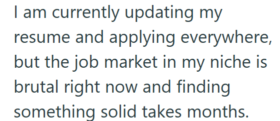 I am currently updating my resume and applying everywhere, but the job market in my niche is brutal right now and finding something solid takes months.