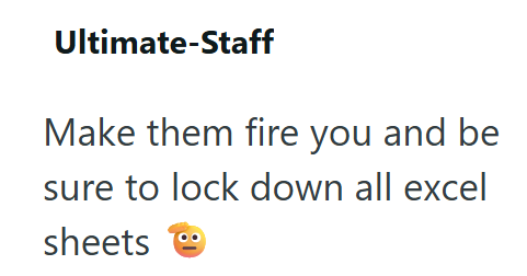 Ultimate-Staff Make them fire you and be sure to lock down all excel sheets