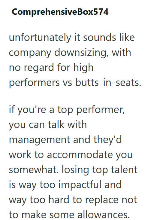 ComprehensiveBox574 unfortunately it sounds like company downsizing, with no regard for high performers vs butts-in-seats. if you're a top performer, you can talk with management and they'd work to accommodate you somewhat. losing top talent is way too impactful and way too hard to replace not to make some allowances.