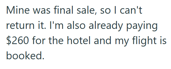 Mine was final sale, so I can't return it. I'm also already paying $260 for the hotel and my flight is booked.