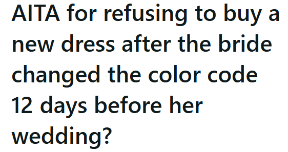 AITA for refusing to buy a new dress after the bride changed the color code 12 days before her wedding?