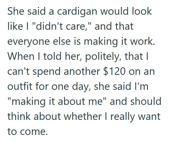 She said a cardigan would look like I "didn't care," and that everyone else is making it work. When I told her, politely, that I can't spend another $120 on an outfit for one day, she said I'm "making it about me" and should think about whether I really want to come.