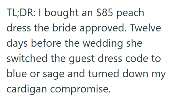 TL;DR: I bought an $85 peach. dress the bride approved. Twelve days before the wedding she switched the guest dress code to blue or sage and turned down my cardigan compromise.