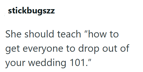 stickbugszz She should teach "how to get everyone to drop out of your wedding 101."