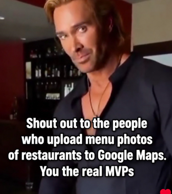 Shout out to the people who upload menu photos of restaurants to Google Maps. You the real MVPS
