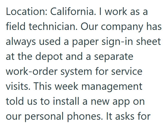 Location: California. I work as a field technician. Our company has always used a paper sign-in sheet at the depot and a separate work-order system for service visits. This week management told us to install a new app on our personal phones. It asks for
