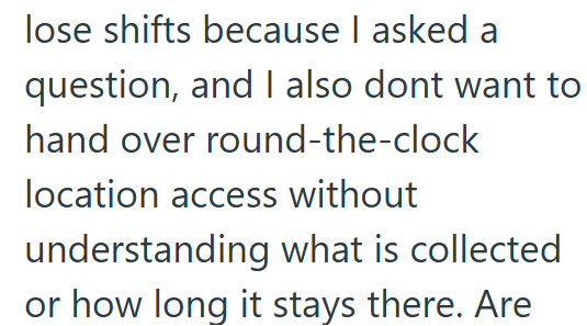 lose shifts because I asked a question, and I also dont want to hand over round-the-clock location access without understanding what is collected or how long it stays there. Are