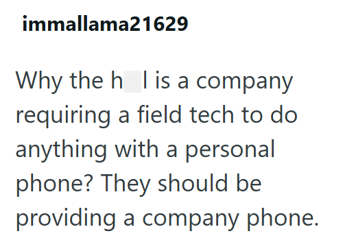 immallama21629 Why the h I is a company requiring a field tech to do anything with a personal phone? They should be providing a company phone.