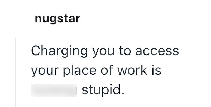nugstar Charging you to access your place of work is stupid.