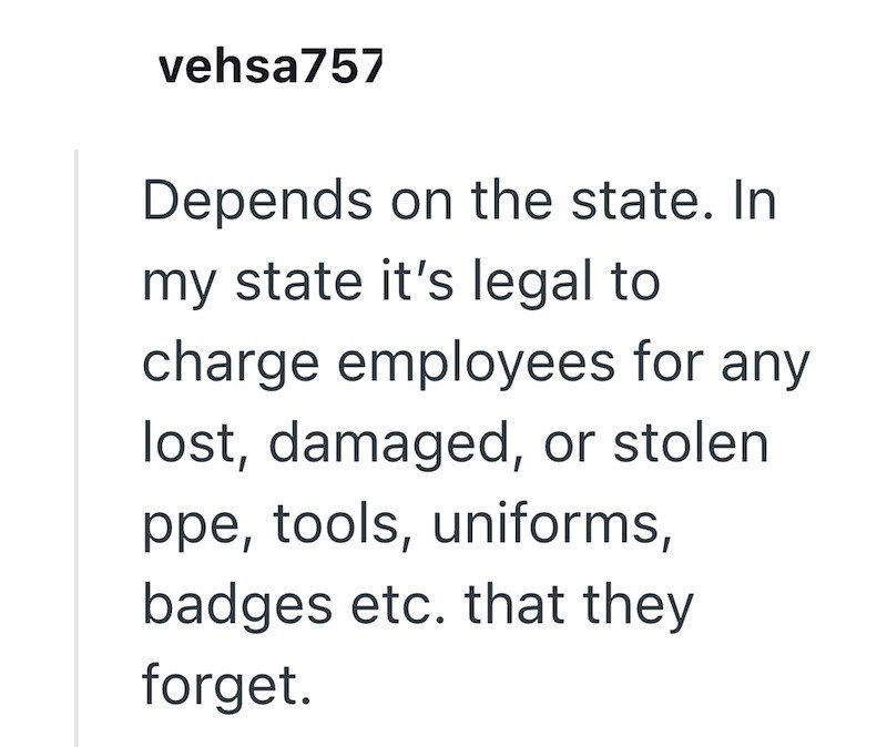vehsa757 Depends on the state. In my state it's legal to charge employees for any lost, damaged, or stolen ppe, tools, uniforms, badges etc. that they forget.