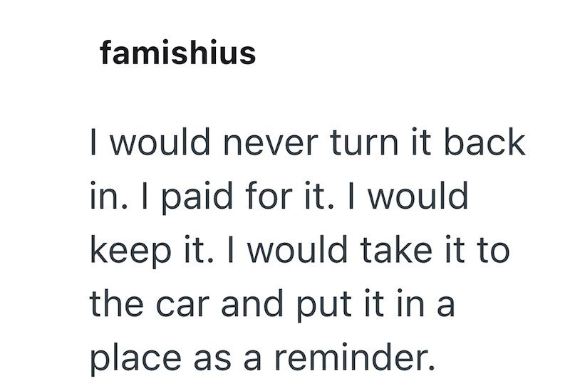 famishius I would never turn it back in. I paid for it. I would keep it. I would take it to the car and put it in a place as a reminder.