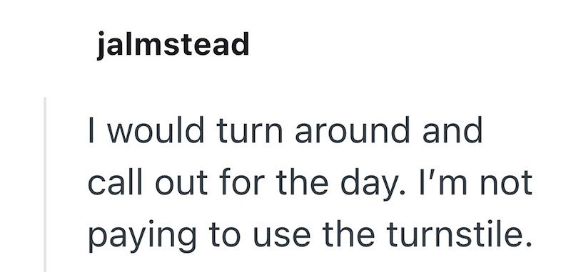 jalmstead I would turn around and call out for the day. I'm not paying to use the turnstile.