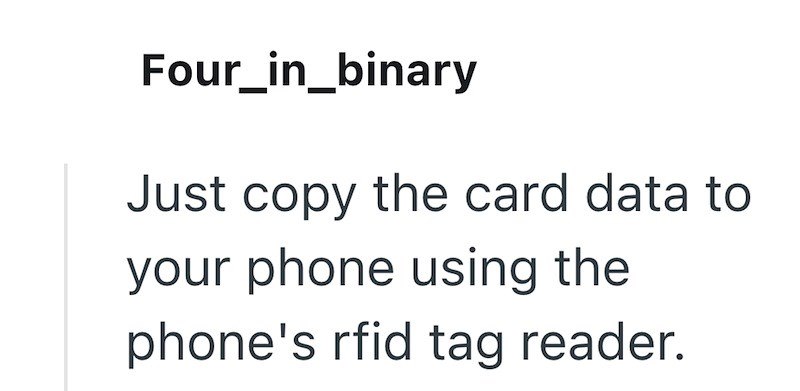 Four_in_binary Just copy the card data to your phone using the phone's rfid tag reader.