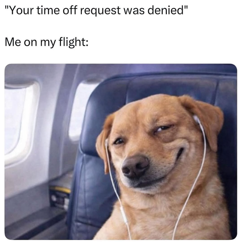 "Your time off request was denied" Me on my flight: