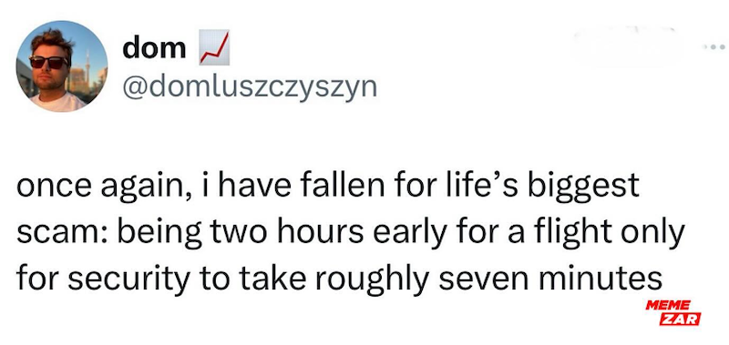 dom ✓ @domluszczyszyn once again, i have fallen for life's biggest scam: being two hours early for a flight only for security to take roughly seven minutes MEME ZAR