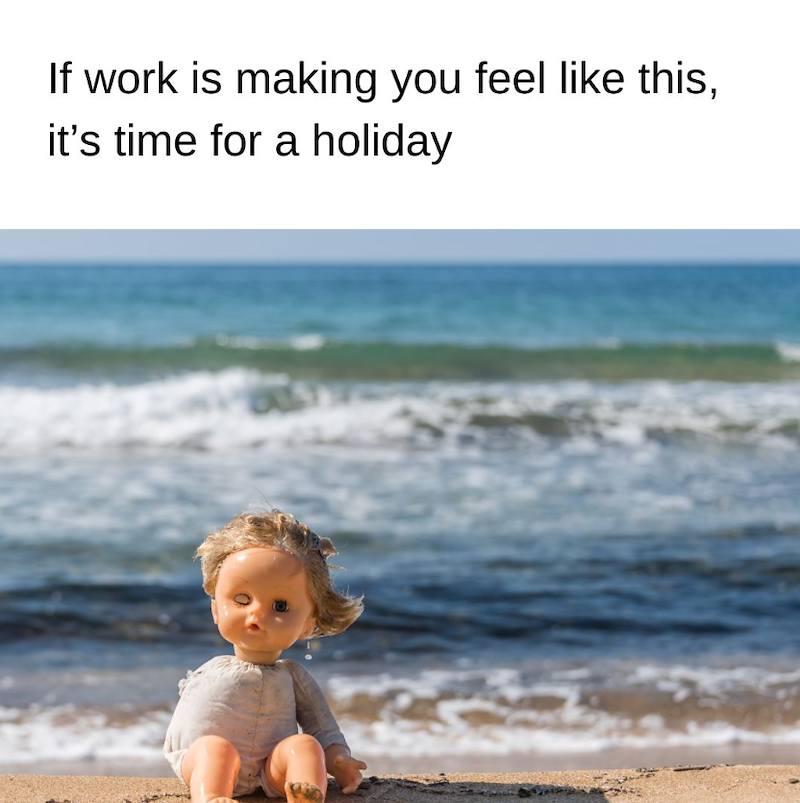 If work is making you feel like this, it's time for a holiday