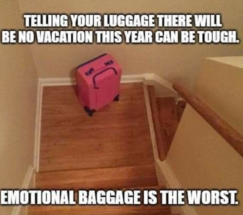 TELLING YOUR LUGGAGE THERE WILL BE NO VACATION THIS YEAR CAN BE TOUGH. EMOTIONAL BAGGAGE IS THE WORST.