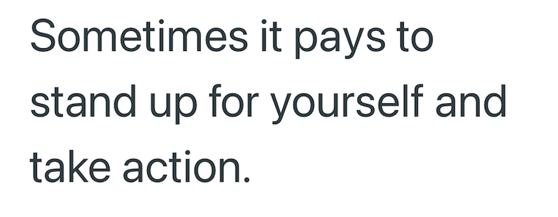 Sometimes it pays to stand up for yourself and take action.