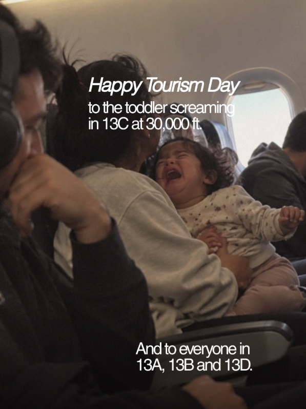 Happy Tourism Day to the toddler screaming in 13C at 30,000 ft. And to everyone in 13A, 13B and 13D.