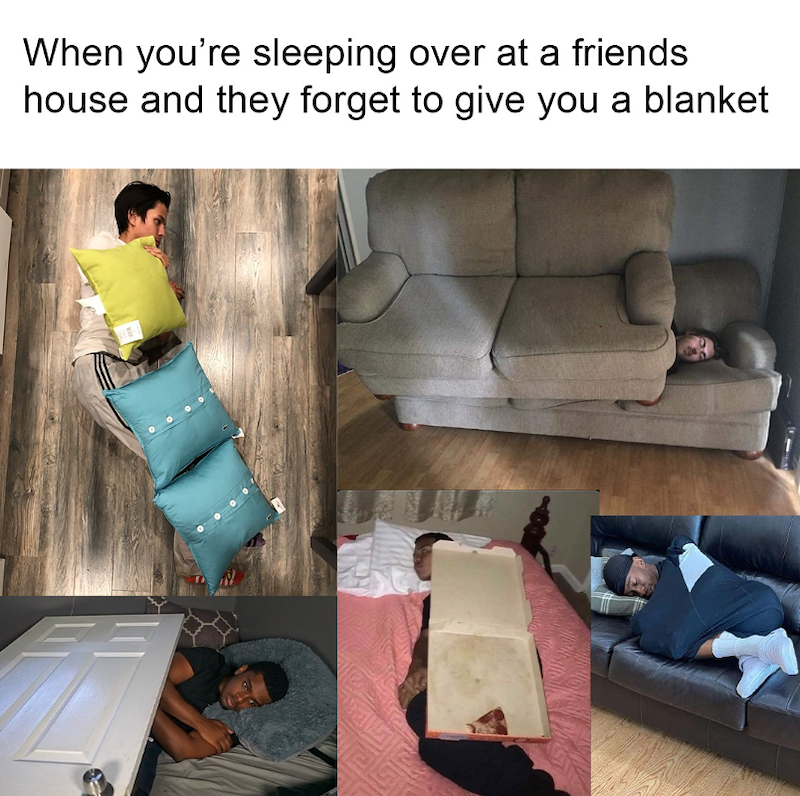When you're sleeping over at a friends house and they forget to give you a blanket