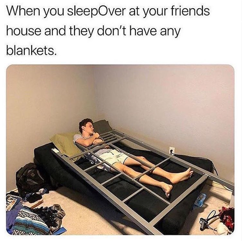 When you sleepOver at your friends house and they don't have any blankets.