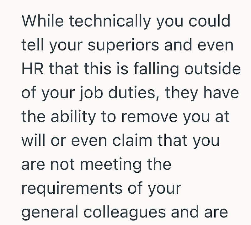 While technically you could tell your superiors and even HR that this is falling outside of your job duties, they have the ability to remove you at will or even claim that you are not meeting the requirements of your general colleagues and are