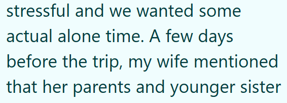 stressful and we wanted some actual alone time. A few days before the trip, my wife mentioned that her parents and younger sister
