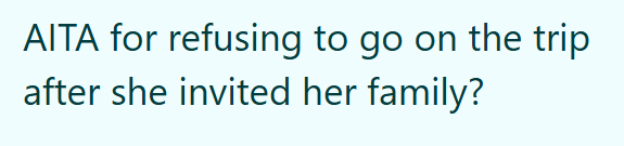 AITA for refusing to go on the trip after she invited her family?