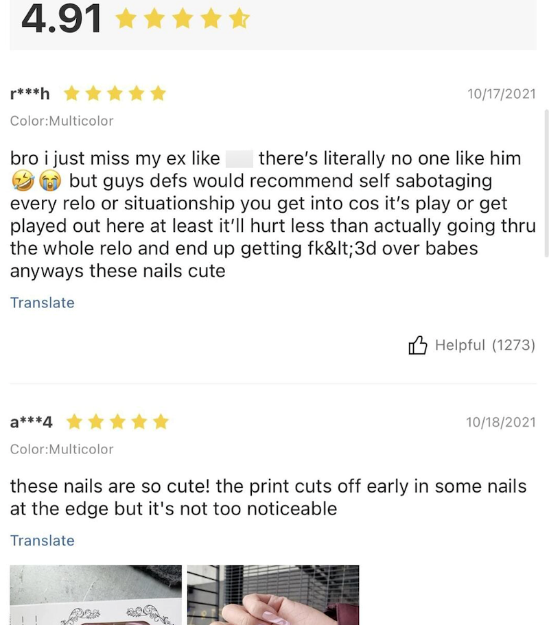 4.91 ✰✰✰✰✰ r***h Color: Multicolor 10/17/2021 bro i just miss my ex like there's literally no one like him but guys defs would recommend self sabotaging every relo or situationship you get into cos it's play or get played out here at least it'll hurt less than actually going thru the whole relo and end up getting fk<3d over babes anyways these nails cute Translate Helpful (1273) a***4 Color: Multicolor 10/18/2021 these nails are so cute! the print cuts off early in some nails at the edge but