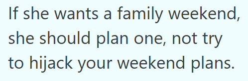 If she wants a family weekend, she should plan one, not try to hijack your weekend plans.