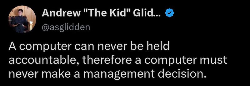 Andrew "The Kid" Glid... @asglidden A computer can never be held accountable, therefore a computer must never make a management decision.