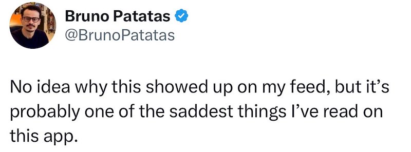 Bruno Patatas @Bruno Patatas No idea why this showed up on my feed, but it's probably one of the saddest things I've read on this app.