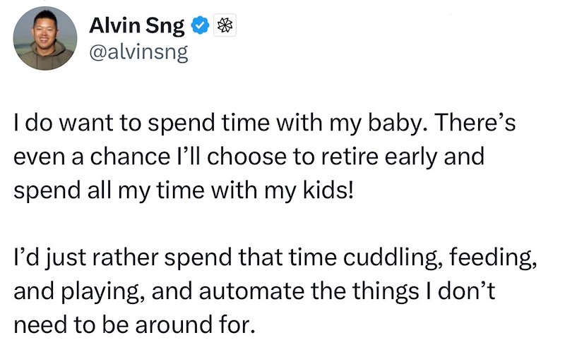 Alvin Sng ✶ ✶ @alvinsng I do want to spend time with my baby. There's even a chance I'll choose to retire early and spend all my time with my kids! I'd just rather spend that time cuddling, feeding, and playing, and automate the things I don't need to be around for.