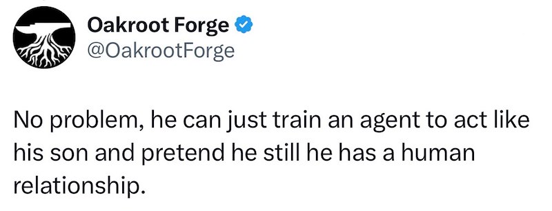 Oakroot Forge ❤ @OakrootForge No problem, he can just train an agent to act like his son and pretend he still he has a human relationship.