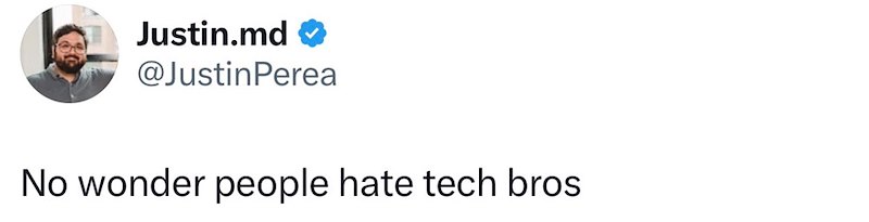 Justin.md @Justin Perea No wonder people hate tech bros