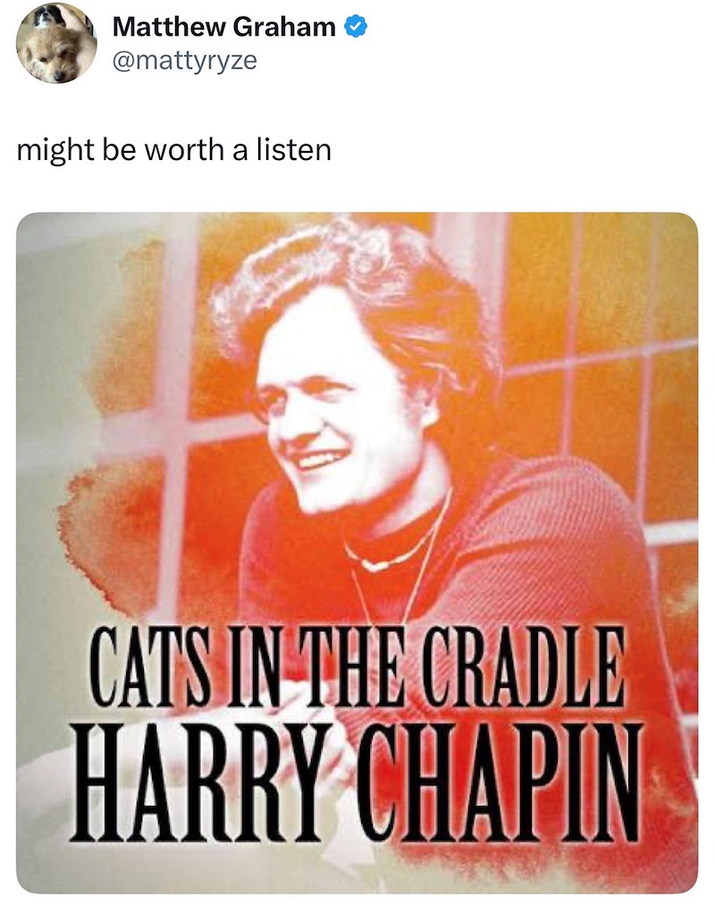 Matthew Graham @mattyryze might be worth a listen CATS IN THE CRADLE HARRY CHAPIN