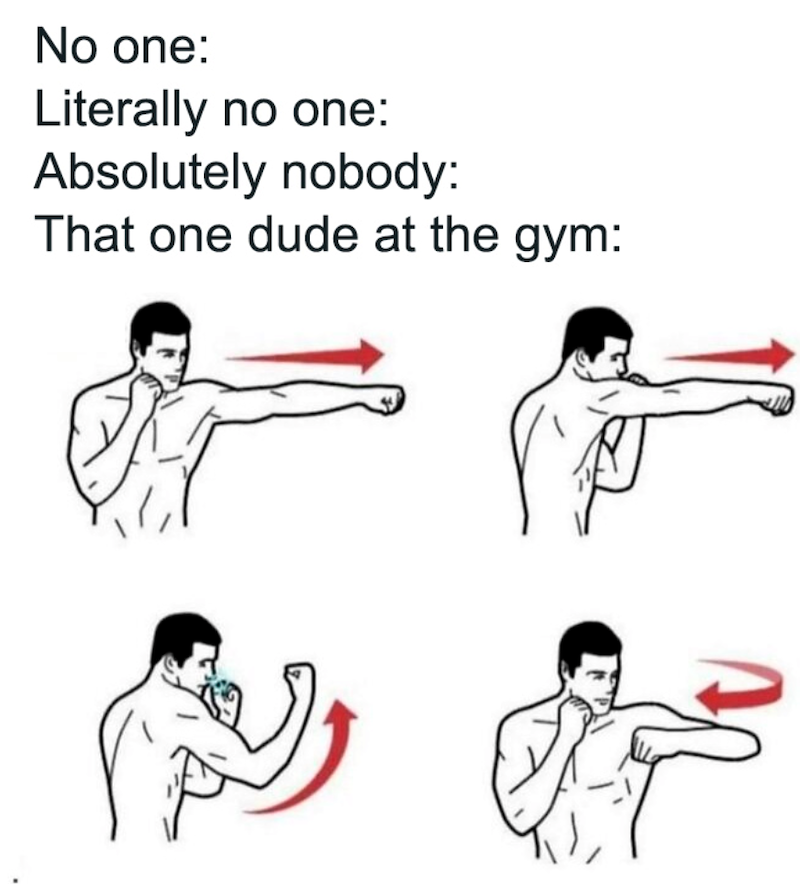 No one: Literally no one: Absolutely nobody: That one dude at the gym: