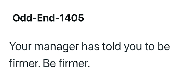 Odd-End-1405 Your manager has told you to be firmer. Be firmer.