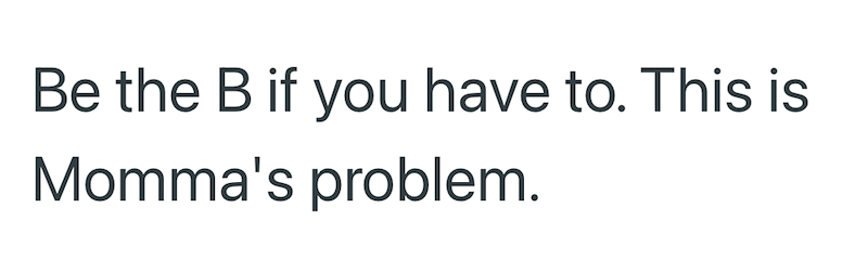 Be the B if you have to. This is Momma's problem.
