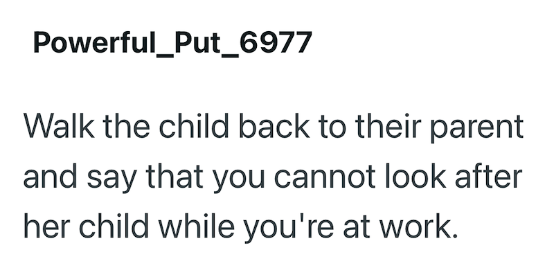 Powerful_Put_6977 Walk the child back to their parent and say that you cannot look after her child while you're at work.