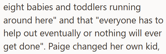 eight babies and toddlers running around here" and that "everyone has to help out eventually or nothing will ever get done". Paige changed her own kid,