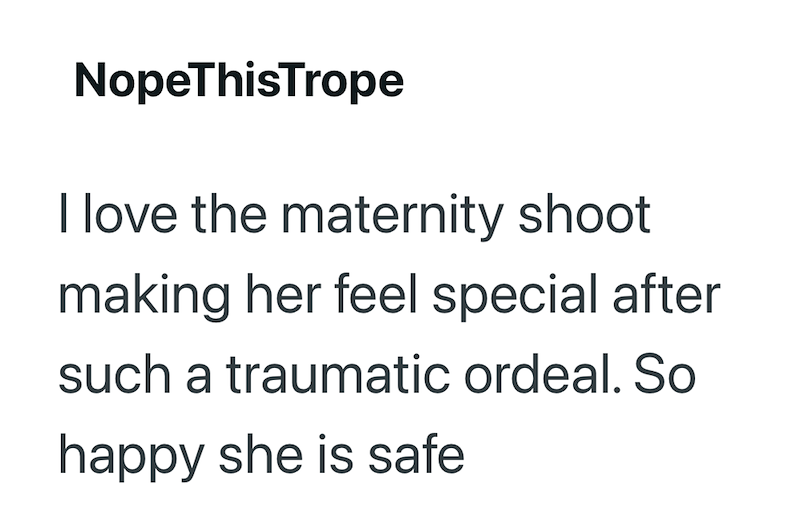 NopeThisTrope I love the maternity shoot making her feel special after such a traumatic ordeal. So happy she is safe