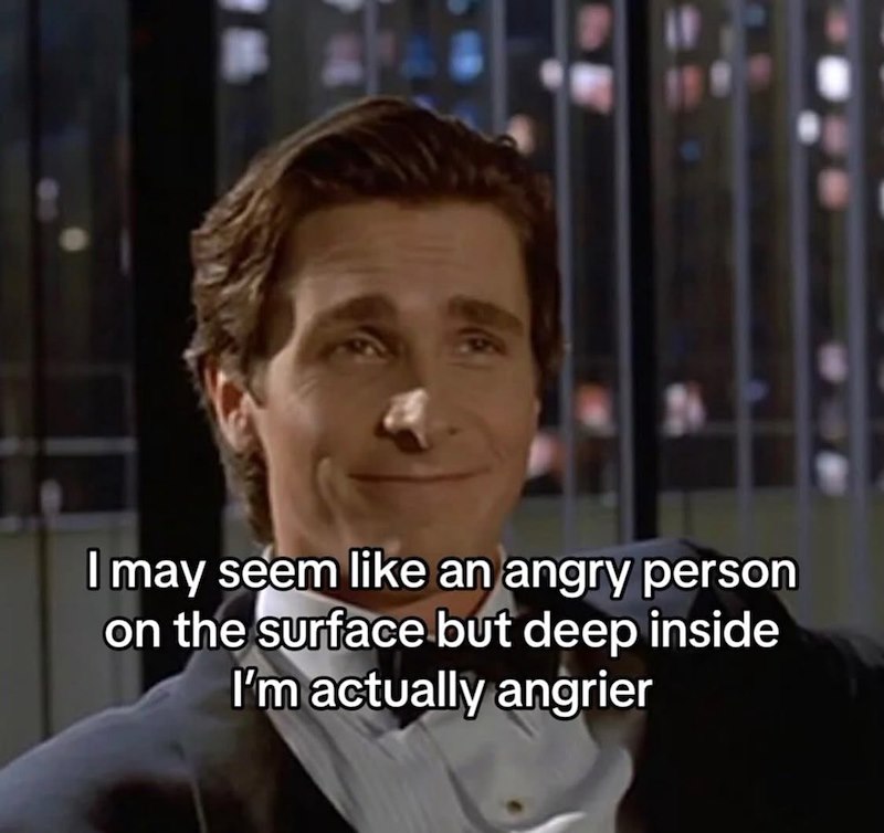 I may seem like an angry person on the surface but deep inside I'm actually angrier