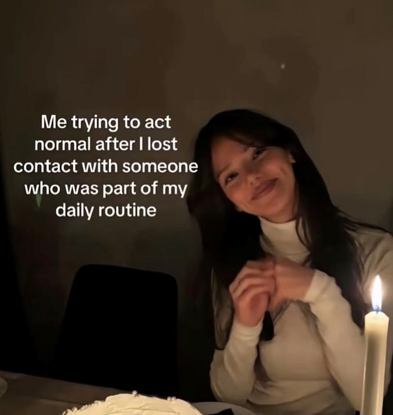 Me trying to act normal after I lost contact with someone who was part of my daily routine