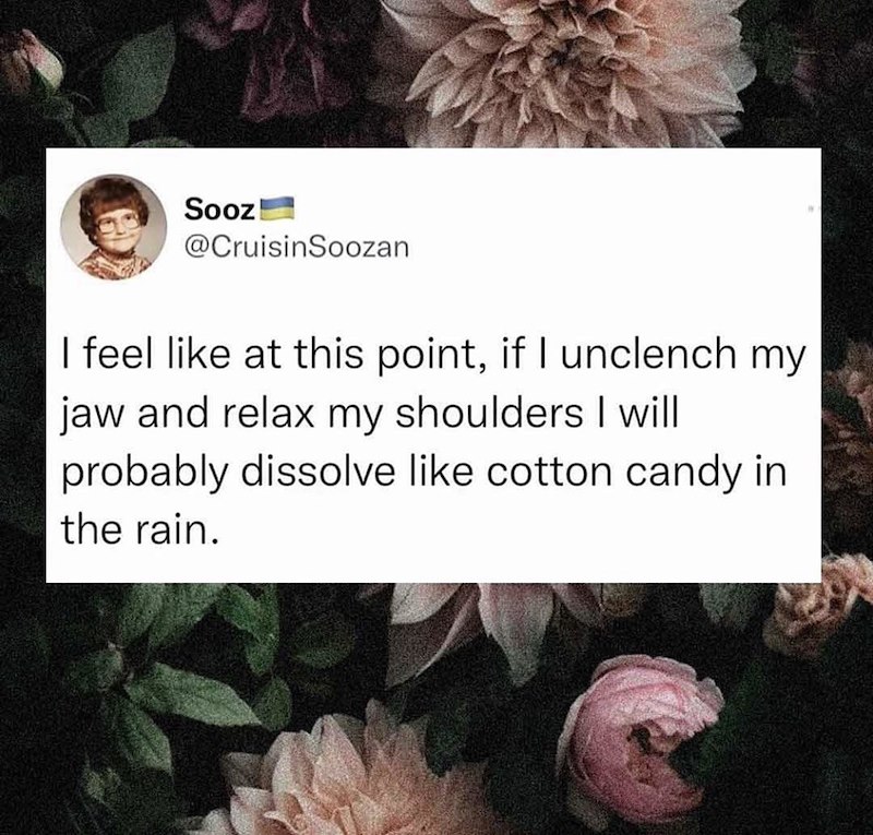 Sooz! @CruisinSoozan I feel like at this point, if I unclench my jaw and relax my shoulders I will probably dissolve like cotton candy in the rain.