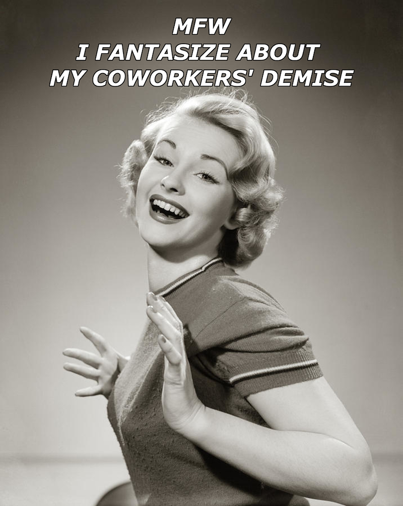 MFW I FANTASIZE ABOUT MY COWORKERS' DEMISE