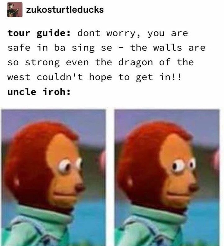 zukosturtleducks tour guide: dont worry, you are safe in ba sing se - the walls are so strong even the dragon of the west couldn't hope to get in!! uncle iroh: