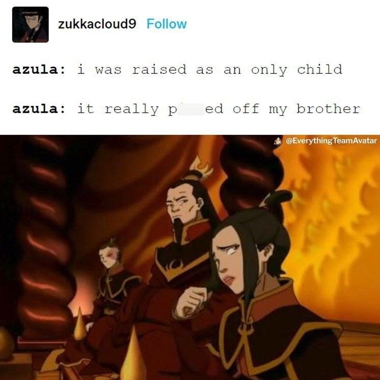 zukkacloud9 Follow azula: i was raised as an only child azula: it really p ed off my brother @Everything TeamAvatar